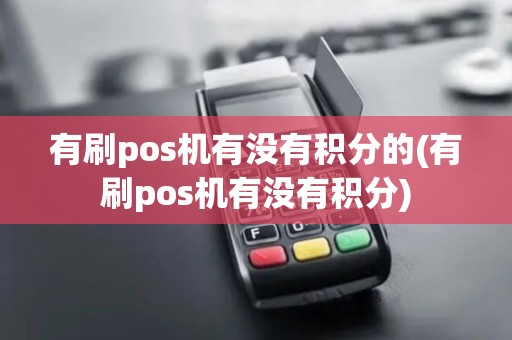 有刷pos机有没有积分的(有刷pos机有没有积分)