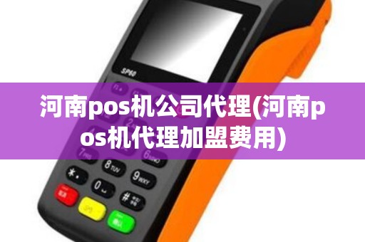 河南pos机公司代理(河南pos机代理加盟费用)