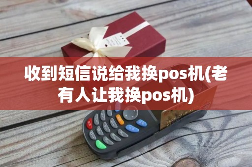收到短信说给我换pos机(老有人让我换pos机)
