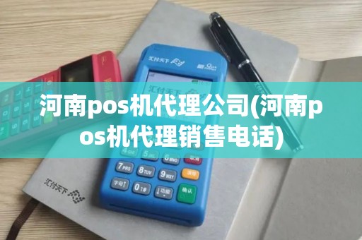河南pos机代理公司(河南pos机代理销售电话)