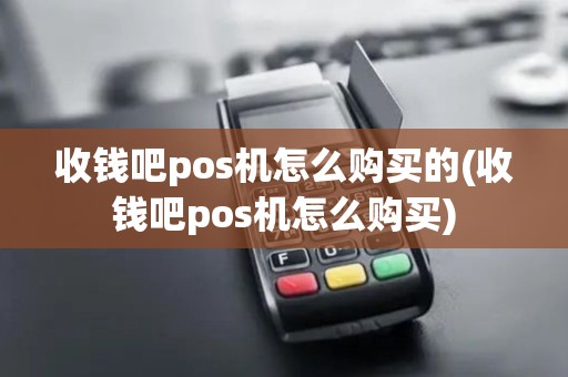收钱吧pos机怎么购买的(收钱吧pos机怎么购买)