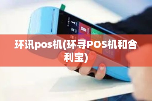 环讯pos机(环寻POS机和合利宝)