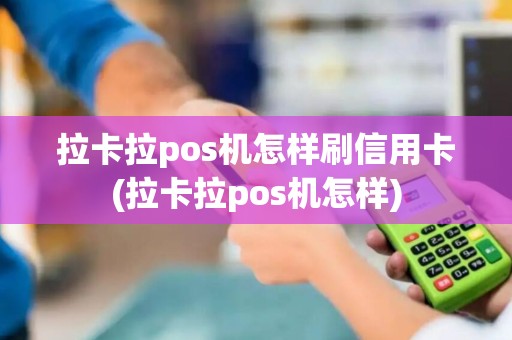 拉卡拉pos机怎样刷信用卡(拉卡拉pos机怎样)