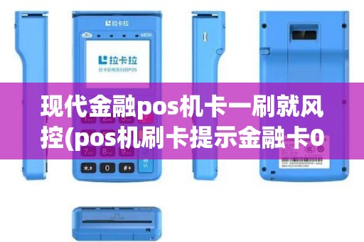 现代金融pos机卡一刷就风控(pos机刷卡提示金融卡01)