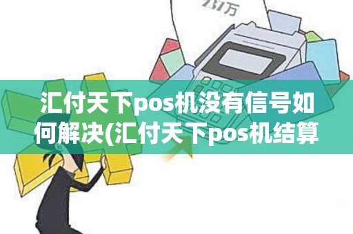 汇付天下pos机没有信号如何解决(汇付天下pos机结算就黑屏)