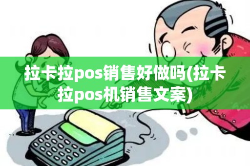 拉卡拉pos销售好做吗(拉卡拉pos机销售文案)