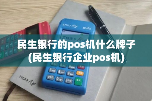 民生银行的pos机什么牌子(民生银行企业pos机)