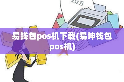 易钱包pos机下载(易坤钱包pos机)