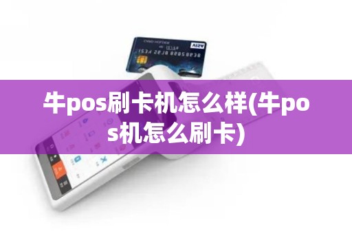 牛pos刷卡机怎么样(牛pos机怎么刷卡)
