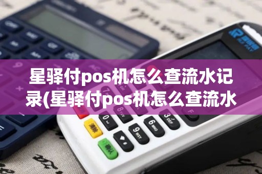 星驿付pos机怎么查流水记录(星驿付pos机怎么查流水)
