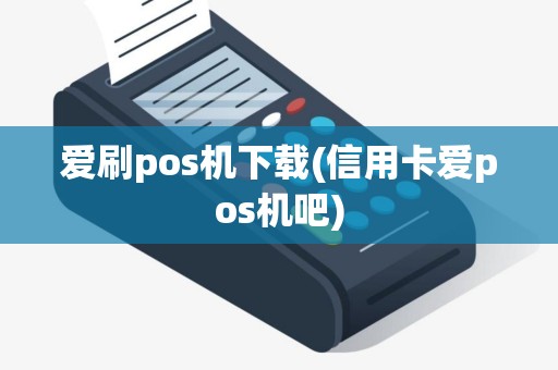 爱刷pos机下载(信用卡爱pos机吧)