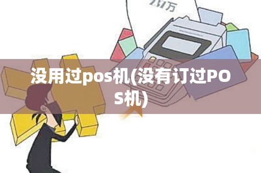 没用过pos机(没有订过POS机)