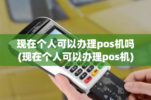 现在个人可以办理pos机吗(现在个人可以办理pos机)