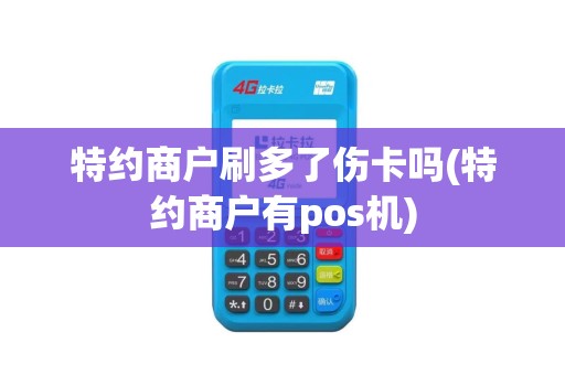 特约商户刷多了伤卡吗(特约商户有pos机)