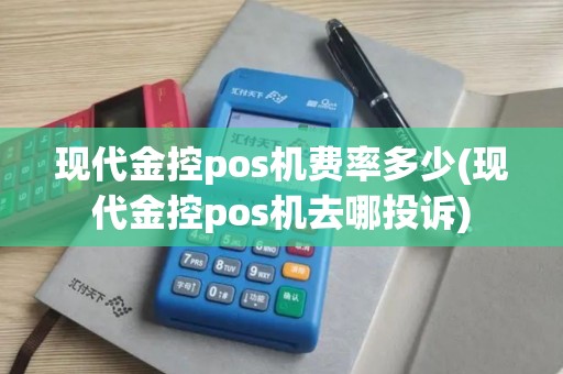 现代金控pos机费率多少(现代金控pos机去哪投诉)