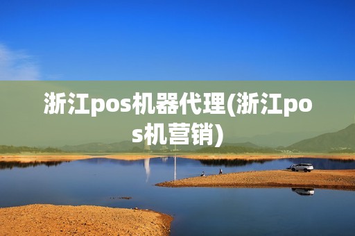 浙江pos机器代理(浙江pos机营销)