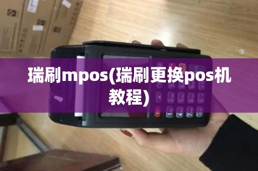 瑞刷mpos(瑞刷更换pos机教程)