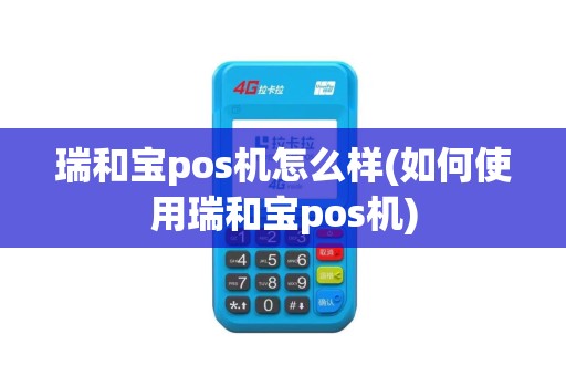 瑞和宝pos机怎么样(如何使用瑞和宝pos机)