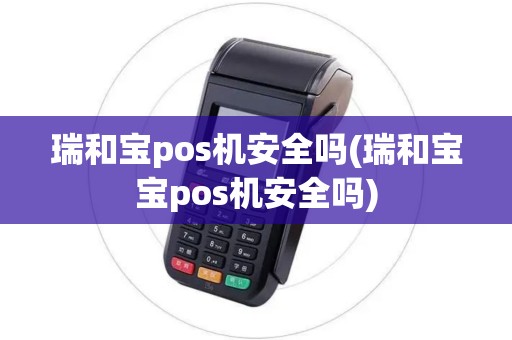 瑞和宝pos机安全吗(瑞和宝宝pos机安全吗)