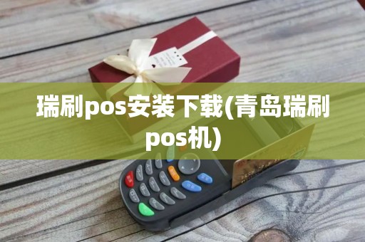 瑞刷pos安装下载(青岛瑞刷pos机)