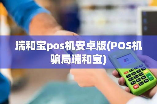 瑞和宝pos机安卓版(POS机骗局瑞和宝)