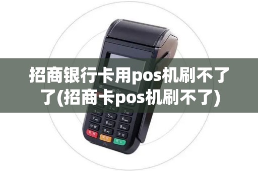 招商银行卡用pos机刷不了了(招商卡pos机刷不了)