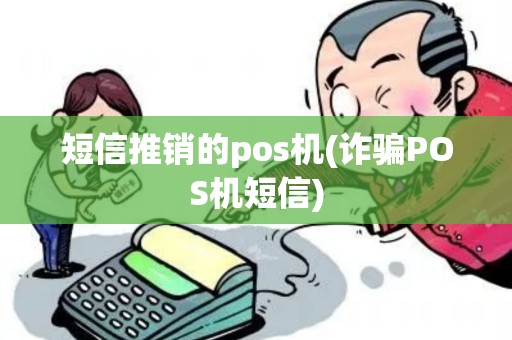 短信推销的pos机(诈骗POS机短信)