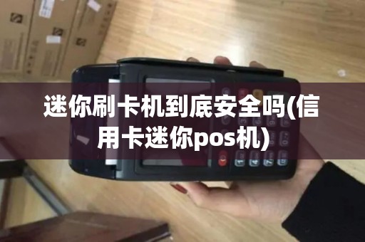 迷你刷卡机到底安全吗(信用卡迷你pos机)