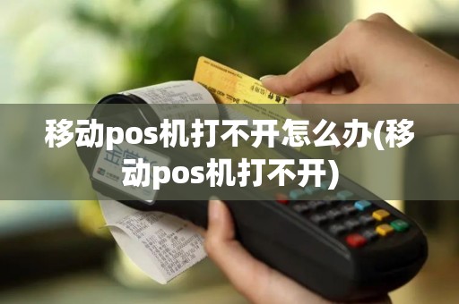 移动pos机打不开怎么办(移动pos机打不开)