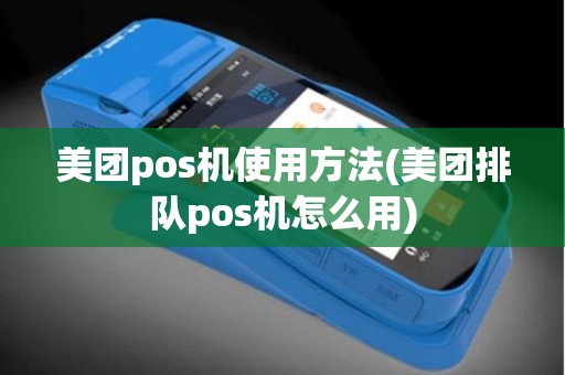 美团pos机使用方法(美团排队pos机怎么用)