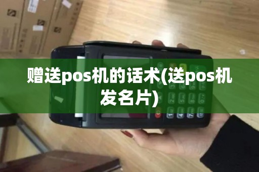 赠送pos机的话术(送pos机发名片)