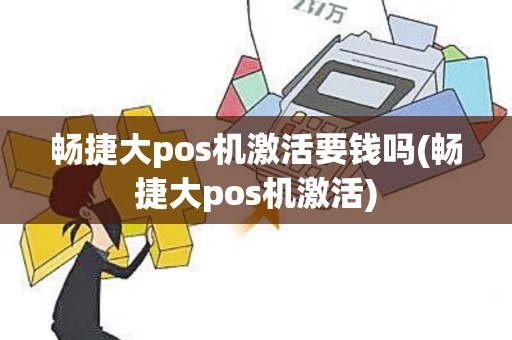畅捷大pos机激活要钱吗(畅捷大pos机激活)