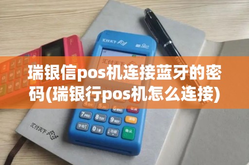 瑞银信pos机连接蓝牙的密码(瑞银行pos机怎么连接)