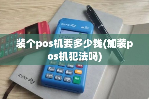 装个pos机要多少钱(加装pos机犯法吗)