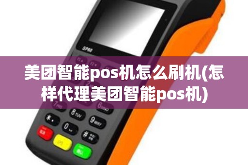 美团智能pos机怎么刷机(怎样代理美团智能pos机)