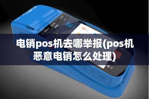 电销pos机去哪举报(pos机恶意电销怎么处理)