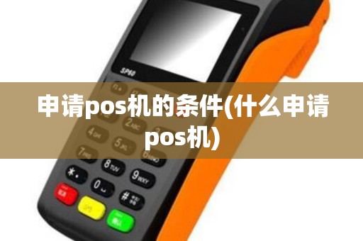 申请pos机的条件(什么申请pos机)