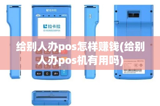 给别人办pos怎样赚钱(给别人办pos机有用吗)