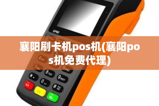 襄阳刷卡机pos机(襄阳pos机免费代理)