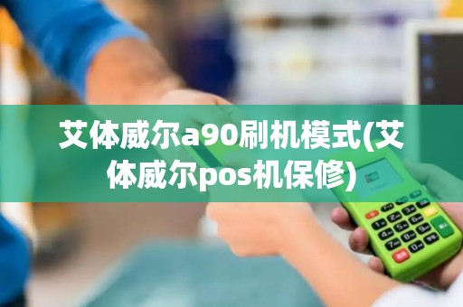 艾体威尔a90刷机模式(艾体威尔pos机保修)
