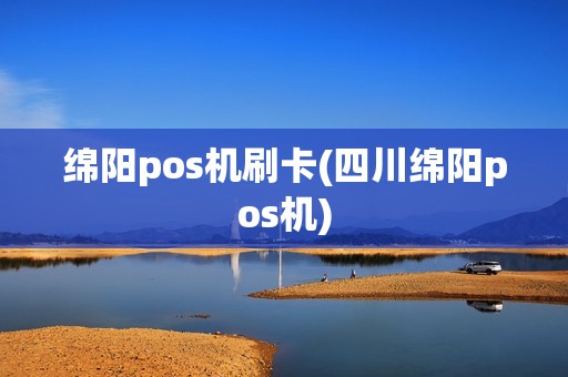 绵阳pos机刷卡(四川绵阳pos机)