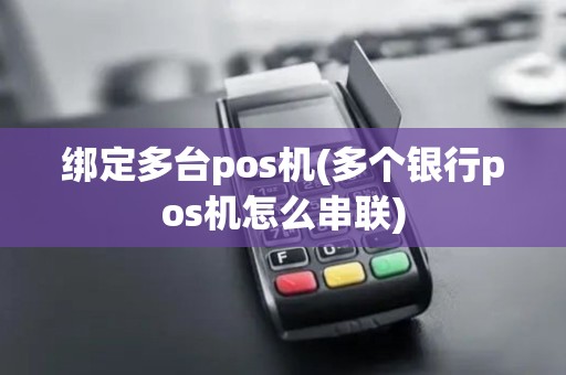 绑定多台pos机(多个银行pos机怎么串联)