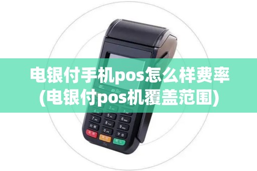电银付手机pos怎么样费率(电银付pos机覆盖范围)