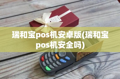 瑞和宝pos机安卓版(瑞和宝pos机安全吗)