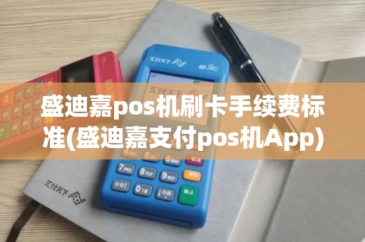 盛迪嘉pos机刷卡手续费标准(盛迪嘉支付pos机App)