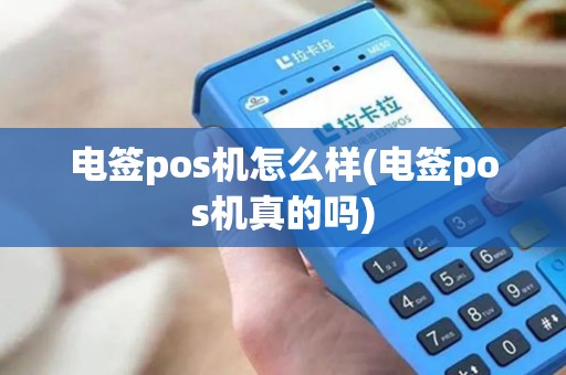 电签pos机怎么样(电签pos机真的吗)