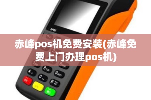赤峰pos机免费安装(赤峰免费上门办理pos机)