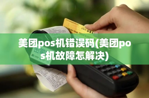 美团pos机错误码(美团pos机故障怎解决)