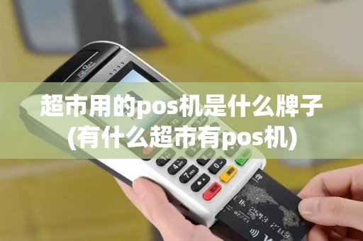 超市用的pos机是什么牌子(有什么超市有pos机)