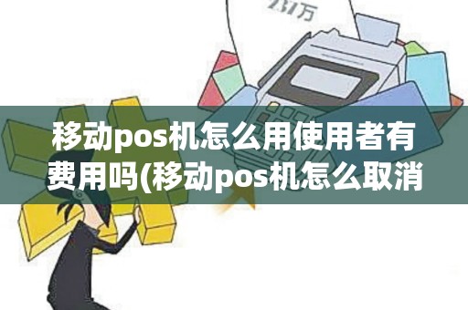 移动pos机怎么用使用者有费用吗(移动pos机怎么取消)
